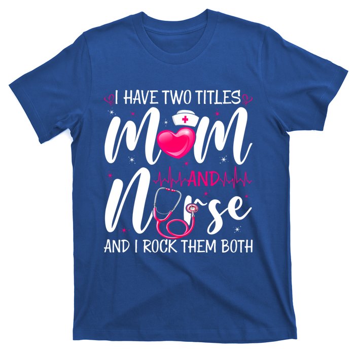 I Have Two Titles Mom And Nurse Happy Mother's Day Cute Gift T-Shirt