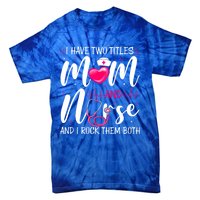 I Have Two Titles Mom And Nurse Happy Mother's Day Cute Gift Tie-Dye T-Shirt