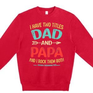 I Have Two Titles Dad And Papa Funny Father's Day Dad Gift Premium Crewneck Sweatshirt