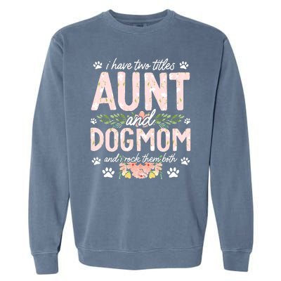 I Have Two Titles Aunt And Dog Mom Flower Funny Dog Lover Garment-Dyed Sweatshirt