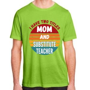 I Have Two Titles Mom And Substitute Teacher Gift Adult ChromaSoft Performance T-Shirt