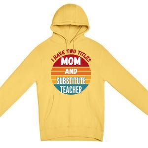 I Have Two Titles Mom And Substitute Teacher Gift Premium Pullover Hoodie