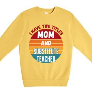 I Have Two Titles Mom And Substitute Teacher Gift Premium Crewneck Sweatshirt