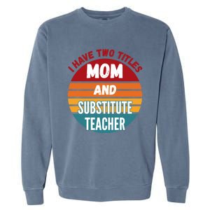 I Have Two Titles Mom And Substitute Teacher Gift Garment-Dyed Sweatshirt