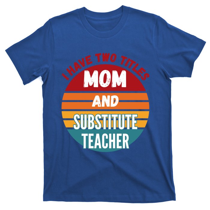 I Have Two Titles Mom And Substitute Teacher Gift T-Shirt