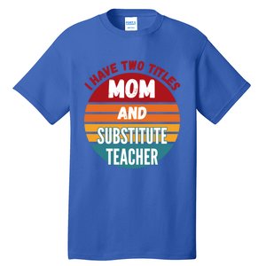 I Have Two Titles Mom And Substitute Teacher Gift Tall T-Shirt