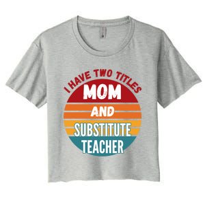 I Have Two Titles Mom And Substitute Teacher Gift Women's Crop Top Tee