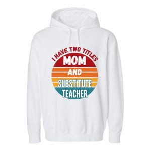 I Have Two Titles Mom And Substitute Teacher Gift Garment-Dyed Fleece Hoodie