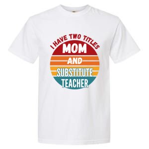 I Have Two Titles Mom And Substitute Teacher Gift Garment-Dyed Heavyweight T-Shirt