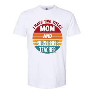 I Have Two Titles Mom And Substitute Teacher Gift Softstyle CVC T-Shirt