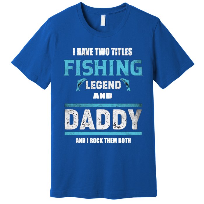 I Have Two Titles Fishing Legend And Daddy Fisher Dad Meaningful Gift Premium T-Shirt