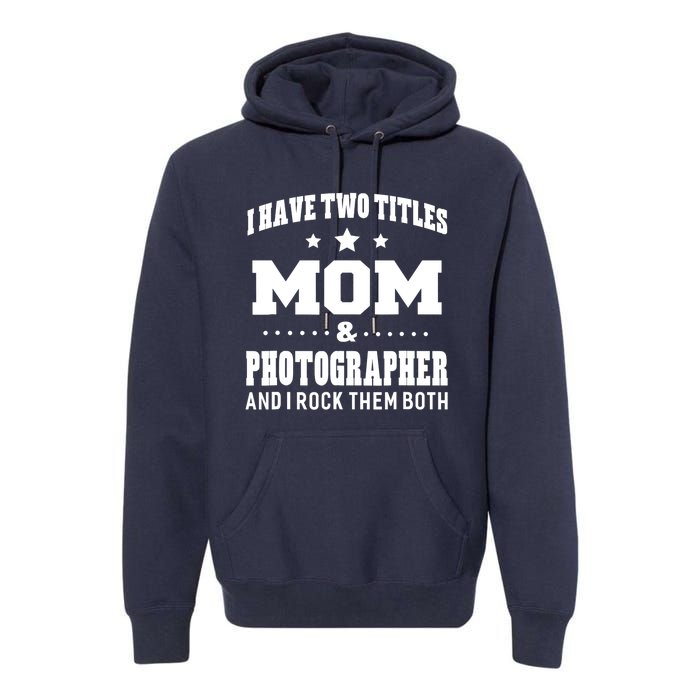 I Have Two Titles Mom & Photographer Ladies Premium Hoodie