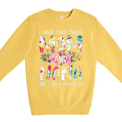 I Have Two Titles Mom And Nana Women Floral Grandma MotherS Day Premium Crewneck Sweatshirt