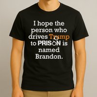 I Hope The Person Who Drives Trump To Prison Named Brandon T-Shirt