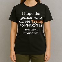 I Hope The Person Who Drives Trump To Prison Named Brandon T-Shirt