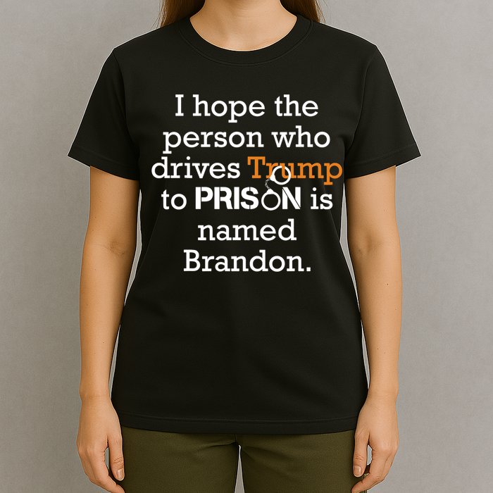 I Hope The Person Who Drives Trump To Prison Named Brandon T-Shirt
