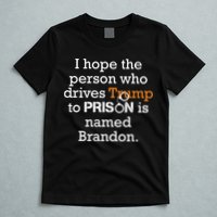 I Hope The Person Who Drives Trump To Prison Named Brandon T-Shirt