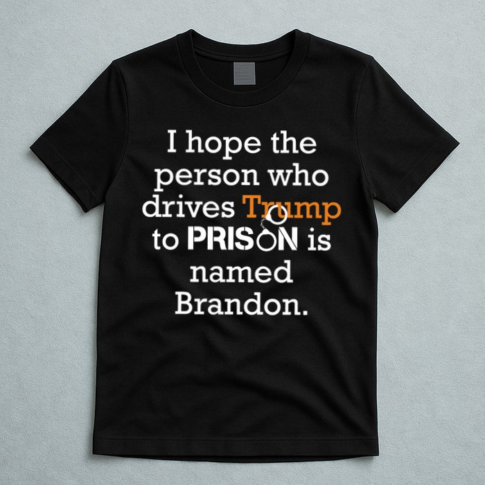 I Hope The Person Who Drives Trump To Prison Named Brandon T-Shirt