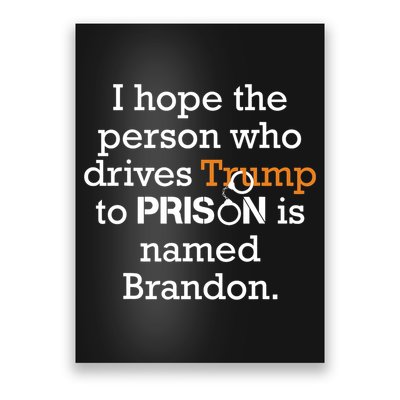 I Hope The Person Who Drives Trump To Prison Named Brandon Poster