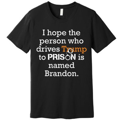 I Hope The Person Who Drives Trump To Prison Named Brandon Premium T-Shirt