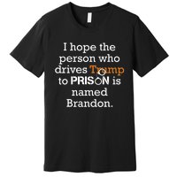 I Hope The Person Who Drives Trump To Prison Named Brandon Premium T-Shirt