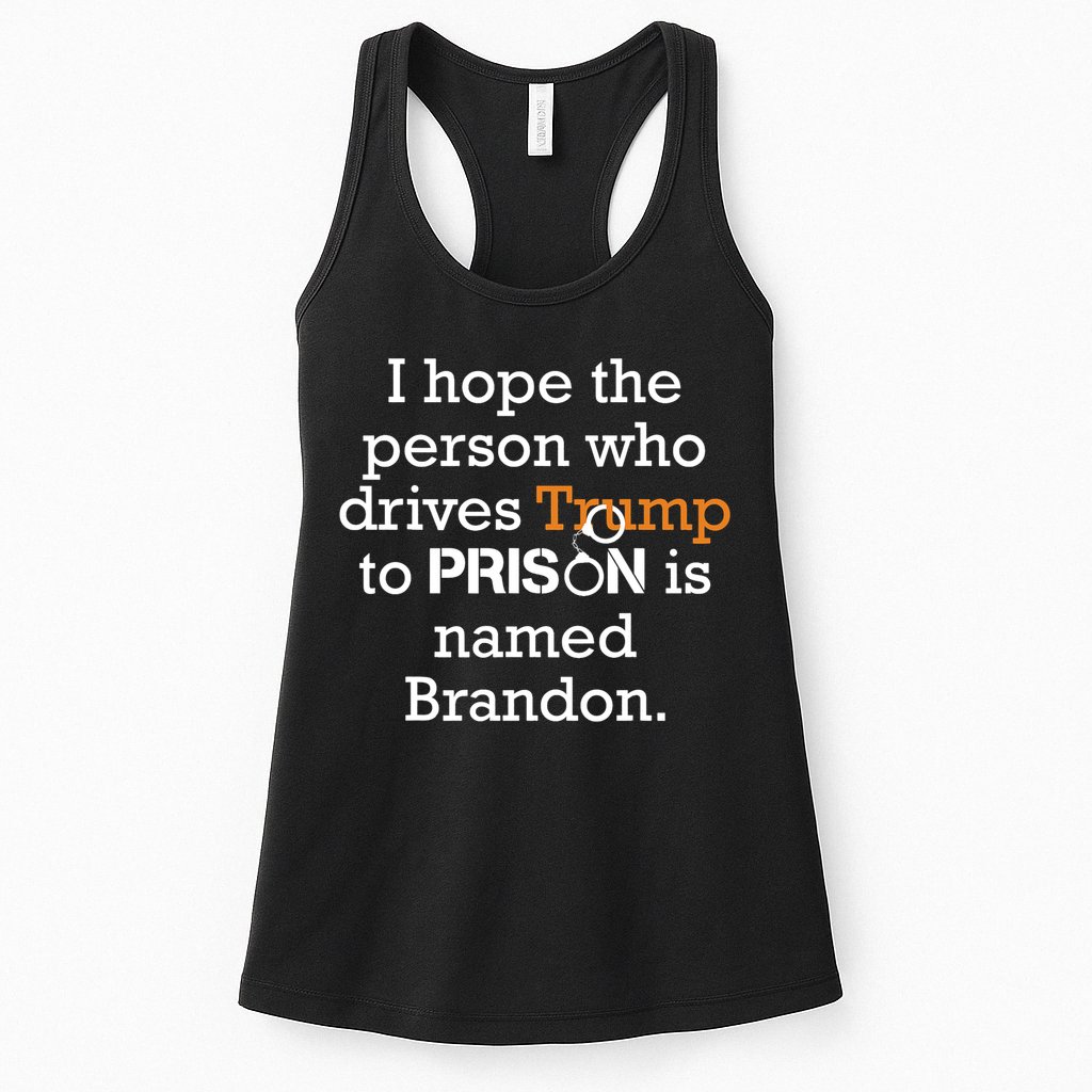 I Hope The Person Who Drives Trump To Prison Named Brandon Womens Tank Top