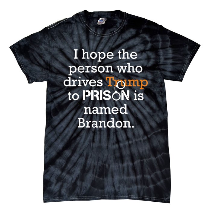 I Hope The Person Who Drives Trump To Prison Named Brandon Tie-Dye T-Shirt