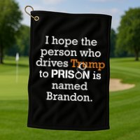 I Hope The Person Who Drives Trump To Prison Named Brandon Golf Towel