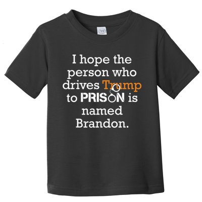 I Hope The Person Who Drives Trump To Prison Named Brandon Toddler T-Shirt