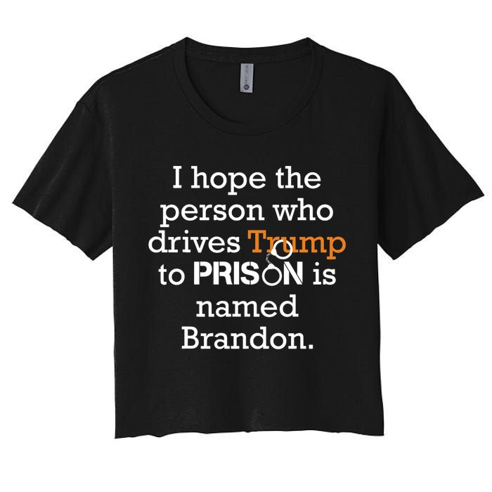 I Hope The Person Who Drives Trump To Prison Named Brandon Women's Crop Top Tee