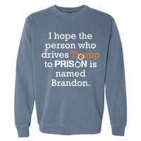 I Hope The Person Who Drives Trump To Prison Named Brandon Garment-Dyed Sweatshirt