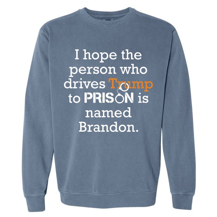 I Hope The Person Who Drives Trump To Prison Named Brandon Garment-Dyed Sweatshirt
