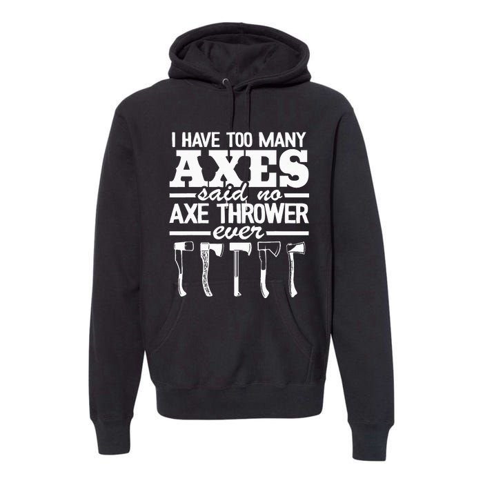 I Have Too Many Axes Quote Hatchet Hobby Funny Axe Throwing Premium Hoodie