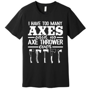 I Have Too Many Axes Quote Hatchet Hobby Funny Axe Throwing Premium T-Shirt