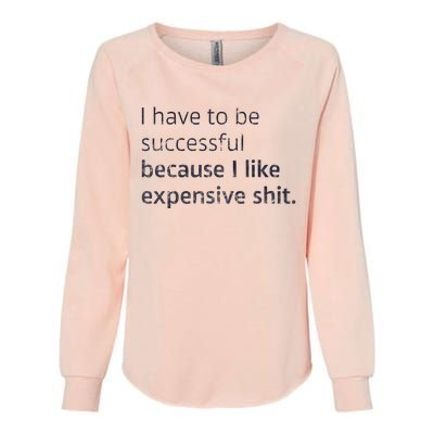 I Have To Be Successful Because I Like Expensive Shit Womens California Wash Sweatshirt