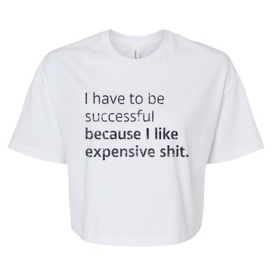 I Have To Be Successful Because I Like Expensive Shit Bella+Canvas Jersey Crop Tee