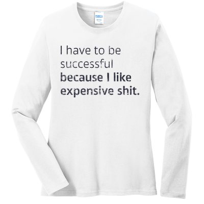 I Have To Be Successful Because I Like Expensive Shit Ladies Long Sleeve Shirt