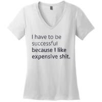 I Have To Be Successful Because I Like Expensive Shit Women's V-Neck T-Shirt