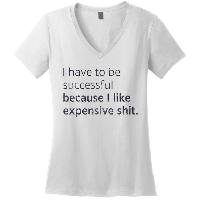 I Have To Be Successful Because I Like Expensive Shit Women's V-Neck T-Shirt