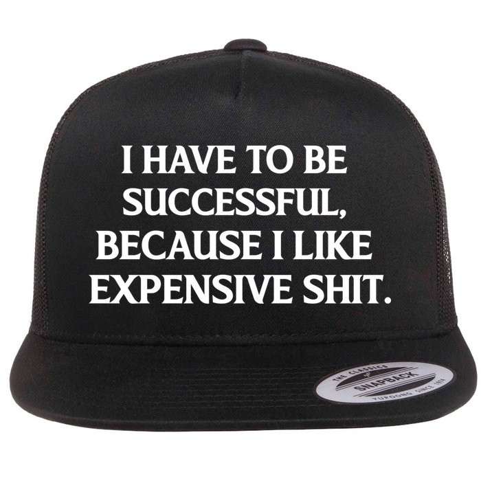 I Have To Be Successful Because I Like Expensive Shit, Funny Flat Bill Trucker Hat