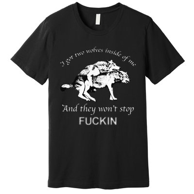 I Have Two Wolves Inside Of Me And They Won't Stop Fvcking Premium T-Shirt