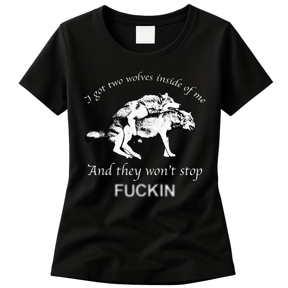 I Have Two Wolves Inside Of Me And They Won't Stop Fvcking Womens T-Shirt
