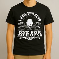 I Have Two Guns One For Each Of Ya T-Shirt