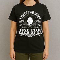 I Have Two Guns One For Each Of Ya T-Shirt