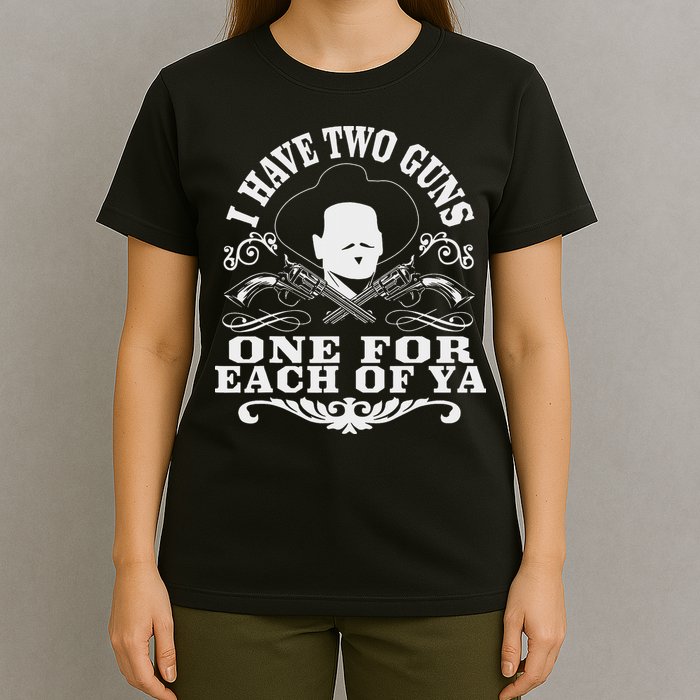 I Have Two Guns One For Each Of Ya T-Shirt