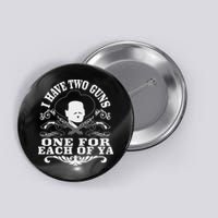 I Have Two Guns One For Each Of Ya Button