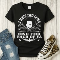 I Have Two Guns One For Each Of Ya Womens T-Shirt