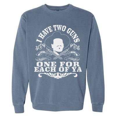 I Have Two Guns One For Each Of Ya Garment-Dyed Sweatshirt