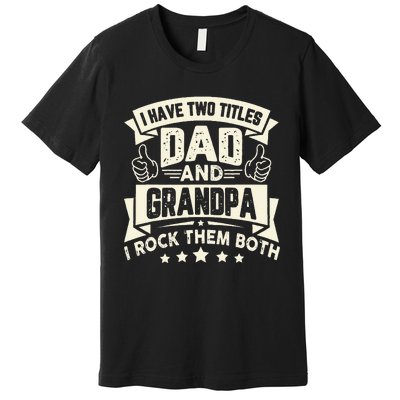 I Have Two Titles Dad And Grandpa Funny Grandpa Gift For Dad Premium T-Shirt