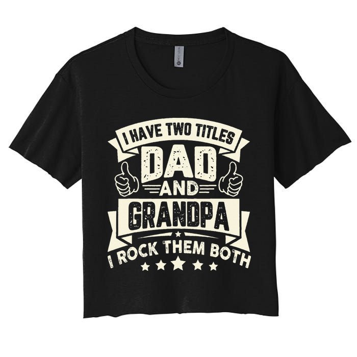I Have Two Titles Dad And Grandpa Funny Grandpa Gift For Dad Women's Crop Top Tee